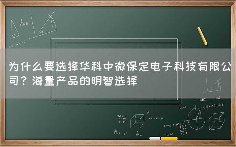 为什么要选择华科中微保定电子科技有限公司？海量产品的明智选择