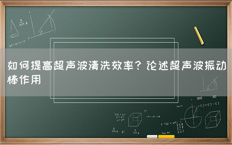 如何提高超声波清洗效率？论述超声波振动棒作用