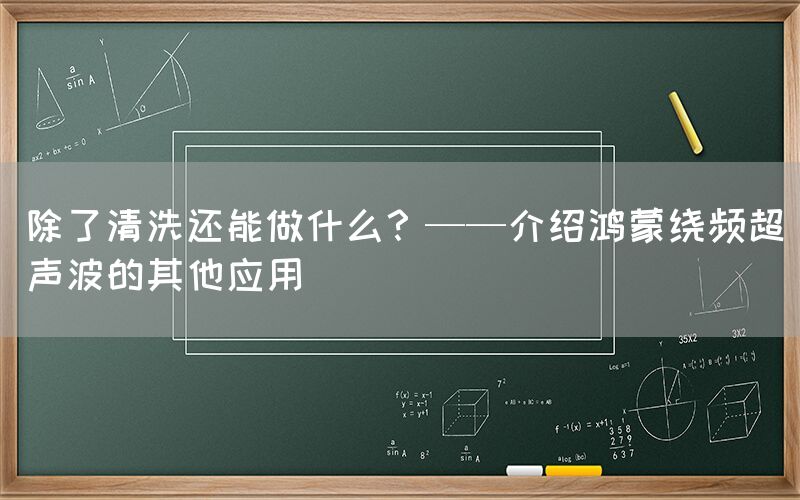 除了清洗还能做什么？——介绍鸿蒙绕频超声波的其他应用