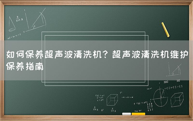 如何保养超声波清洗机？超声波清洗机维护保养指南