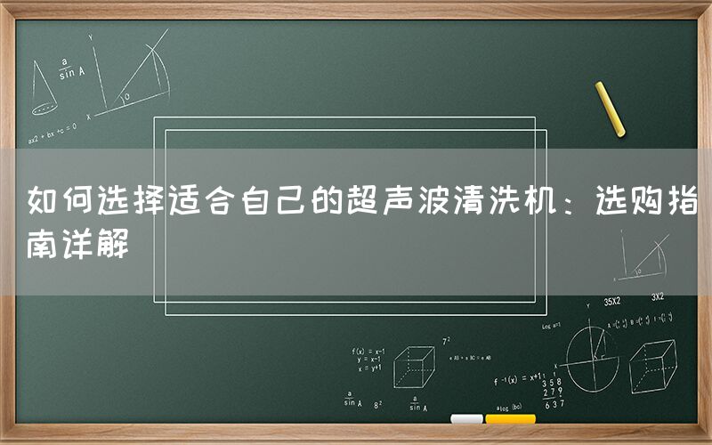 如何选择适合自己的超声波清洗机：选购指南详解