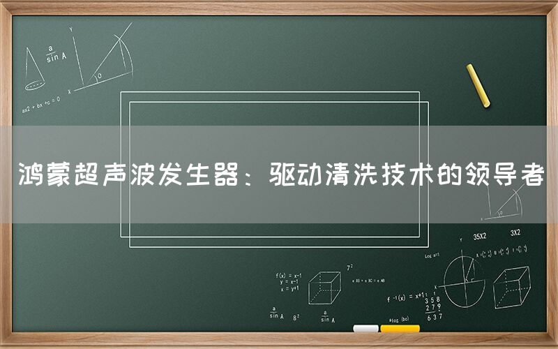 鸿蒙超声波发生器：驱动清洗技术的领导者