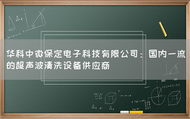 华科中微保定电子科技有限公司：国内一流的超声波清洗设备供应商(图1)