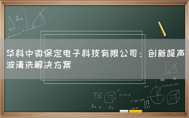 华科中微保定电子科技有限公司：创新超声波清洗解决方案