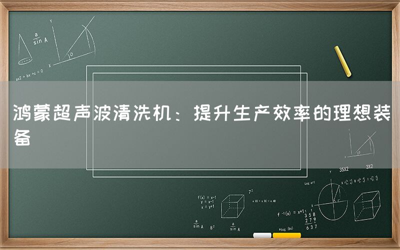 鸿蒙超声波清洗机：提升生产效率的理想装备