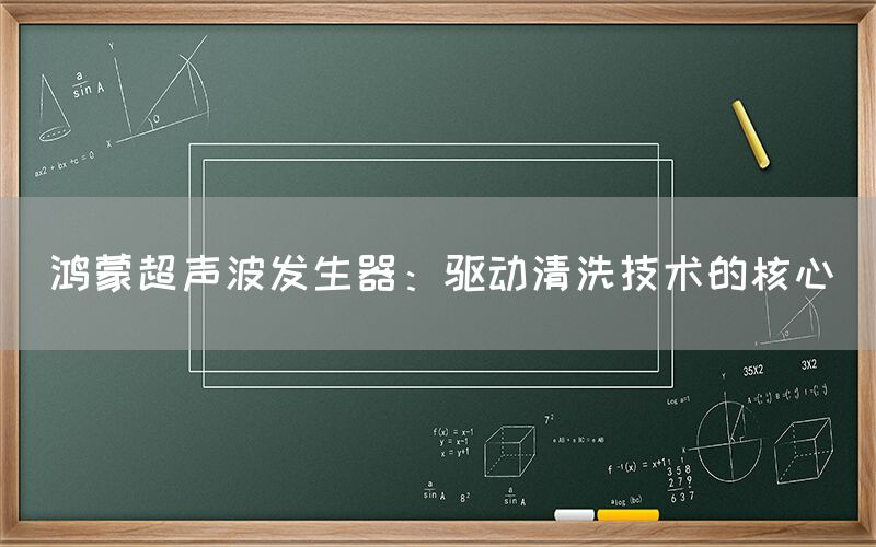鸿蒙超声波发生器：驱动清洗技术的核心