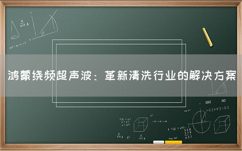 鸿蒙绕频超声波：革新清洗行业的解决方案(图1)
