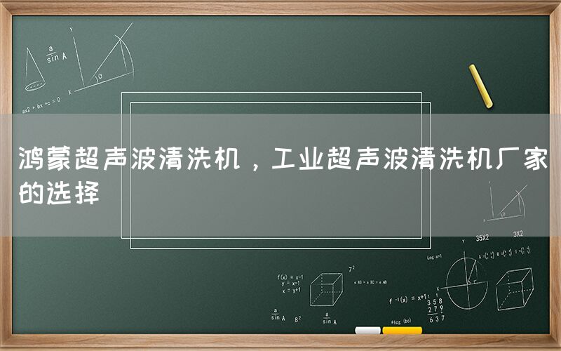 鸿蒙超声波清洗机，工业超声波清洗机厂家的选择(图1)