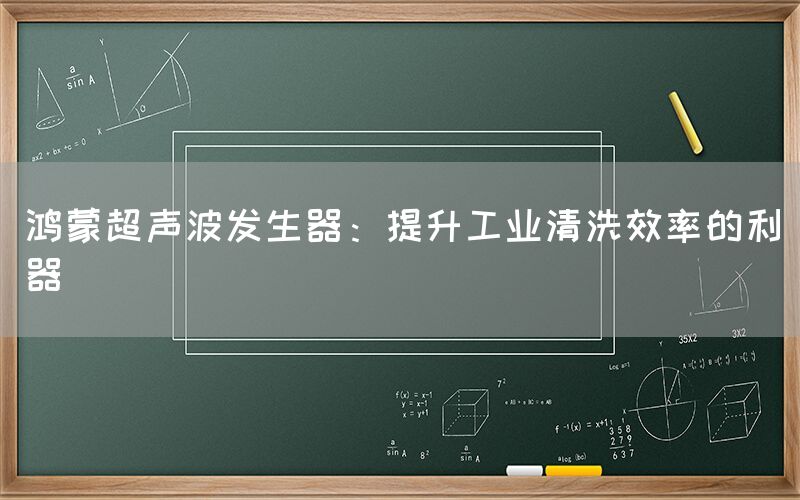 鸿蒙超声波发生器：提升工业清洗效率的利器