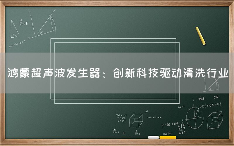 鸿蒙超声波发生器：创新科技驱动清洗行业