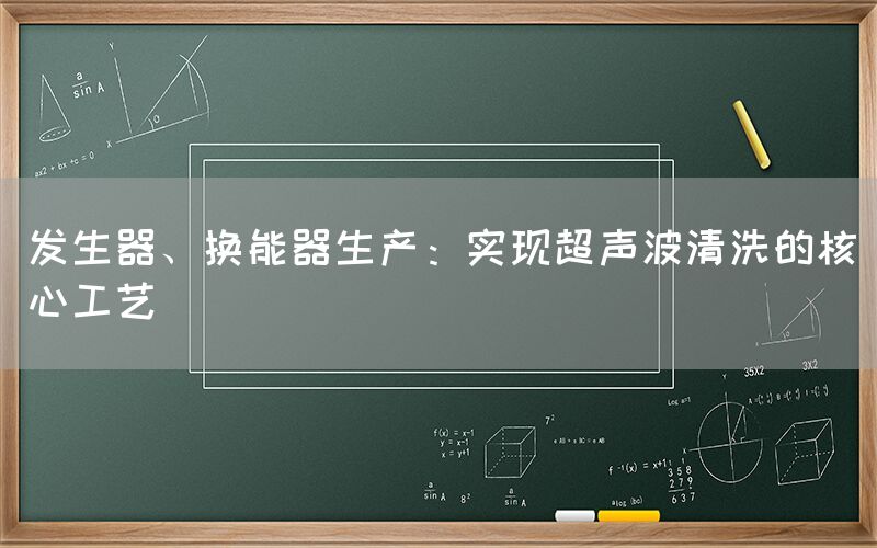 发生器、换能器生产：实现超声波清洗的核心工艺
