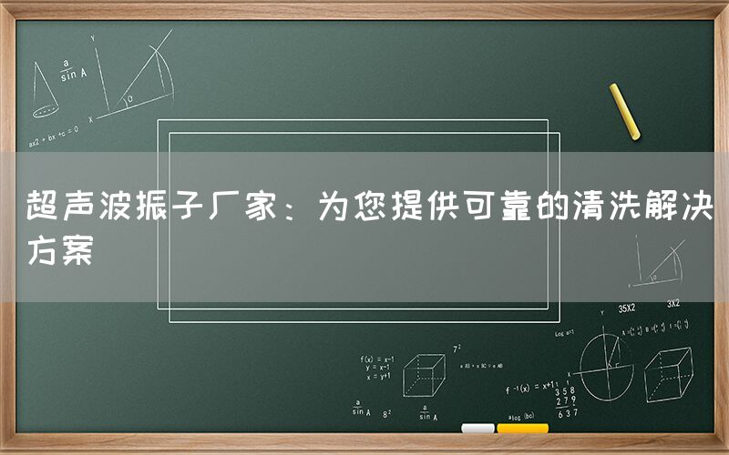 超声波振子厂家：为您提供可靠的清洗解决方案(图1)