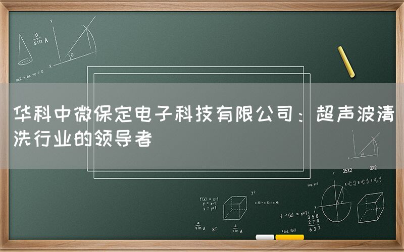 华科中微保定电子科技有限公司：超声波清洗行业的领导者